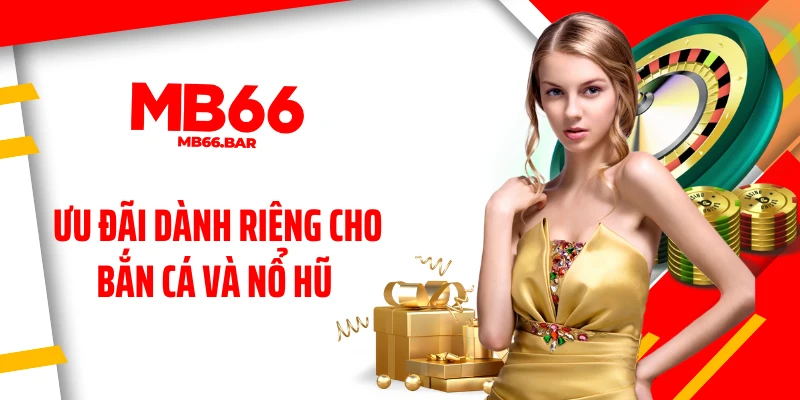Ưu đãi dành riêng cho bắn cá và nổ hũ